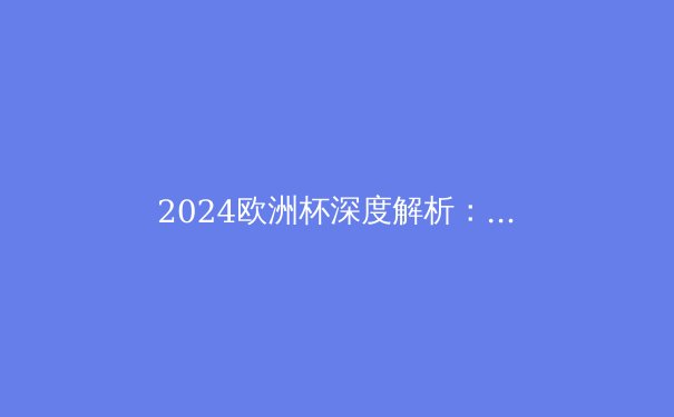2024欧洲杯深度解析：战术变革与新势力的崛起 - 4
