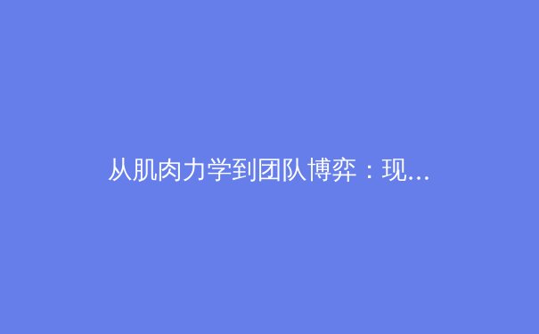 从肌肉力学到团队博弈：现代体育竞技背后的科学革命