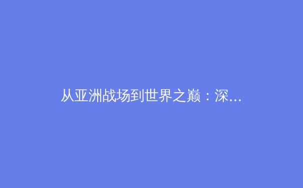 从亚洲战场到世界之巅：深度解析中国体育产业的新格局与未来挑战 - 2